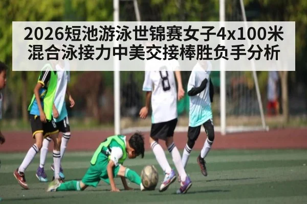 2026短池游泳世锦赛女子4x100米混合泳接力中美交接棒胜负手分析 | CQ9