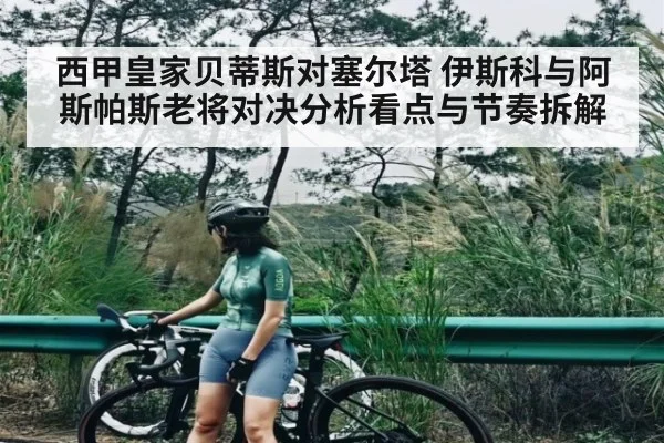 西甲皇家贝蒂斯对塞尔塔 伊斯科与阿斯帕斯老将对决分析看点与节奏拆解 | CQ9