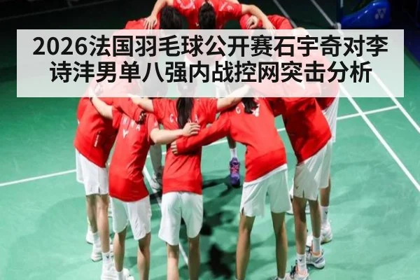 2026法国羽毛球公开赛石宇奇对李诗沣男单八强内战控网突击分析 | CQ9