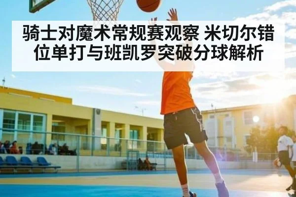 骑士对魔术常规赛观察 米切尔错位单打与班凯罗突破分球解析 | CQ9
